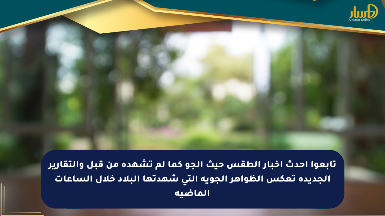 تابعوا أحدث أخبار الطقس حيث الجو كما لم تشهده من قبل والتقارير الجديدة تعكس الظواهر الجوية التي شهدتها البلاد خلال الساعات الماضية